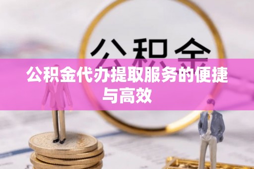 武邑公积金代办提取服务的便捷与高效